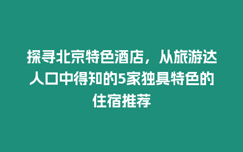 探尋北京特色酒店，從旅游達(dá)人口中得知的5家獨具特色的住宿推薦