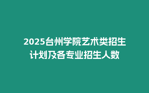 2025臺州學院藝術類招生計劃及各專業招生人數