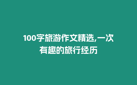 100字旅游作文精選,一次有趣的旅行經歷