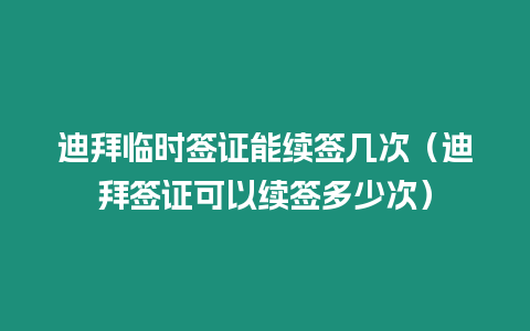 迪拜臨時簽證能續簽幾次（迪拜簽證可以續簽多少次）