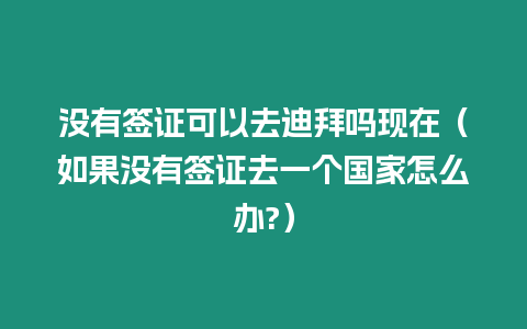 沒有簽證可以去迪拜嗎現在（如果沒有簽證去一個國家怎么辦?）