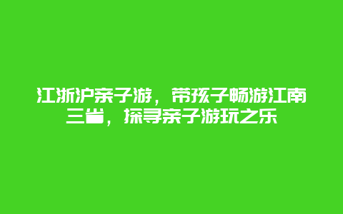 江浙滬親子游，帶孩子暢游江南三省，探尋親子游玩之樂