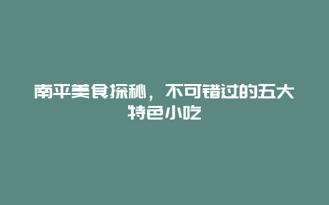 南平美食探秘，不可錯過的五大特色小吃