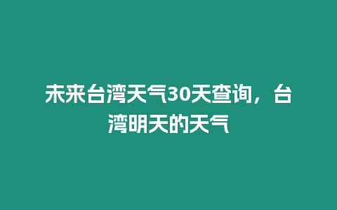 未來臺灣天氣30天查詢，臺灣明天的天氣