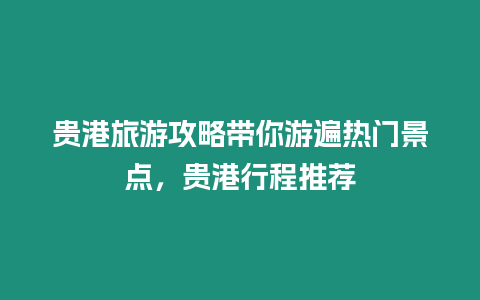 貴港旅游攻略帶你游遍熱門景點，貴港行程推薦