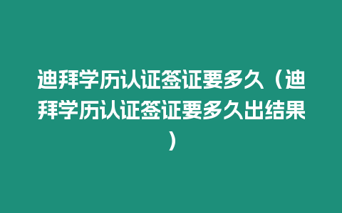 迪拜學(xué)歷認(rèn)證簽證要多久（迪拜學(xué)歷認(rèn)證簽證要多久出結(jié)果）