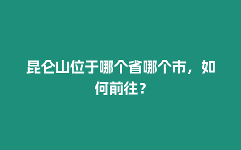 昆侖山位于哪個省哪個市，如何前往？