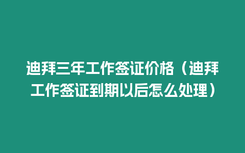 迪拜三年工作簽證價格（迪拜工作簽證到期以后怎么處理）