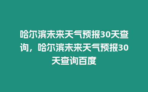 哈爾濱未來天氣預報30天查詢，哈爾濱未來天氣預報30天查詢百度