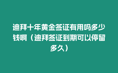 迪拜十年黃金簽證有用嗎多少錢?。ǖ习莺炞C到期可以停留多久）