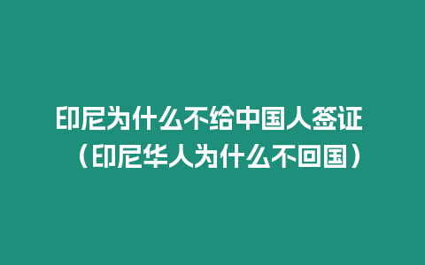 印尼為什么不給中國人簽證 （印尼華人為什么不回國）