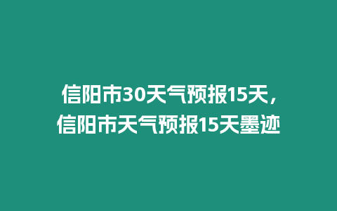 信陽市30天氣預(yù)報15天，信陽市天氣預(yù)報15天墨跡