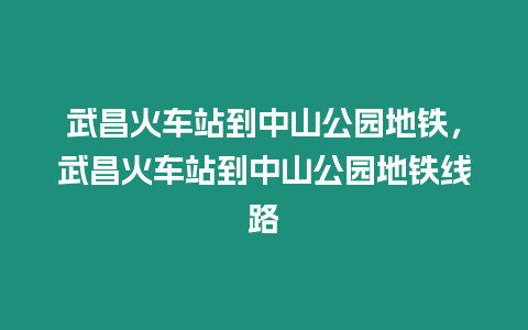 武昌火車站到中山公園地鐵，武昌火車站到中山公園地鐵線路