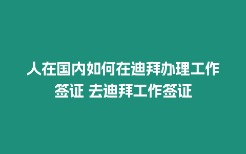 人在國內如何在迪拜辦理工作簽證 去迪拜工作簽證