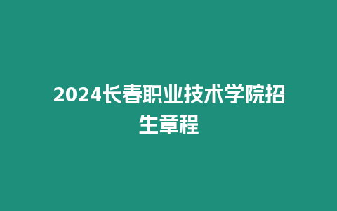 2024長春職業(yè)技術學院招生章程