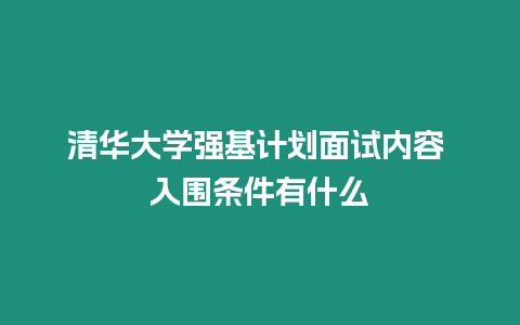 清華大學(xué)強(qiáng)基計劃面試內(nèi)容 入圍條件有什么