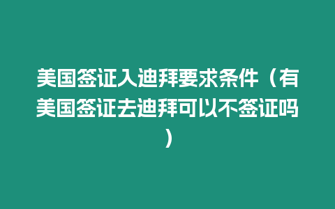 美國簽證入迪拜要求條件（有美國簽證去迪拜可以不簽證嗎）