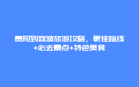 貴陽到荔波旅游攻略，更佳路線+必去景點+特色美食