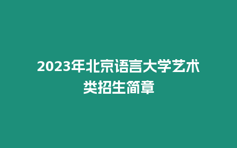 2023年北京語言大學藝術類招生簡章