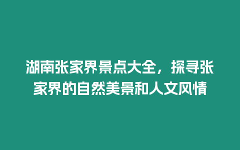 湖南張家界景點(diǎn)大全，探尋張家界的自然美景和人文風(fēng)情