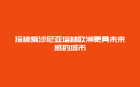 探秘愛沙尼亞塔林歐洲更具未來感的城市