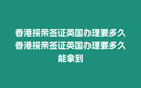 香港探親簽證英國辦理要多久香港探親簽證英國辦理要多久能拿到