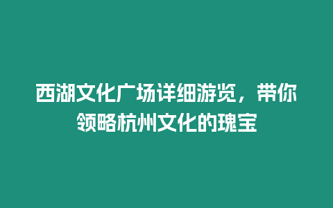 西湖文化廣場詳細游覽，帶你領略杭州文化的瑰寶