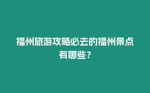 福州旅游攻略必去的福州景點(diǎn)有哪些？