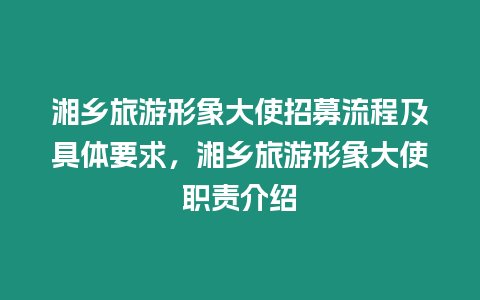 湘鄉旅游形象大使招募流程及具體要求，湘鄉旅游形象大使職責介紹