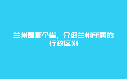 蘭州是哪個省，介紹蘭州所屬的行政區劃