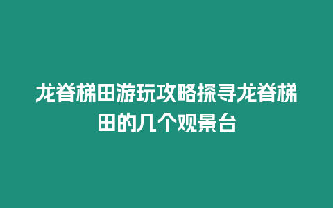 龍脊梯田游玩攻略探尋龍脊梯田的幾個觀景臺