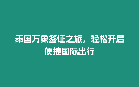 泰國萬象簽證之旅，輕松開啟便捷國際出行