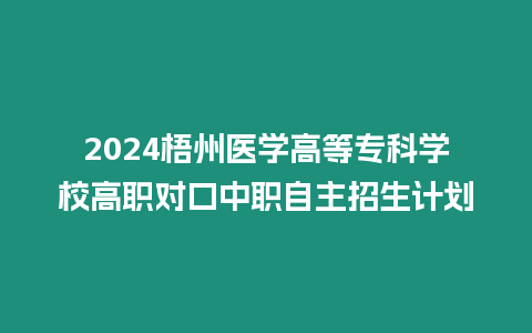 2024梧州醫學高等專科學校高職對口中職自主招生計劃