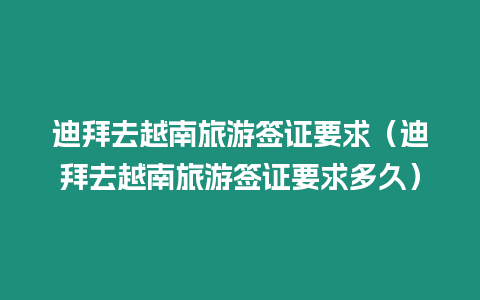 迪拜去越南旅游簽證要求（迪拜去越南旅游簽證要求多久）