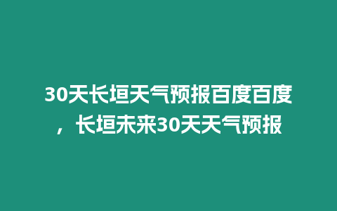 30天長垣天氣預報百度百度，長垣未來30天天氣預報