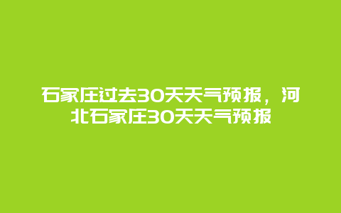 石家莊過(guò)去30天天氣預(yù)報(bào)，河北石家莊30天天氣預(yù)報(bào)