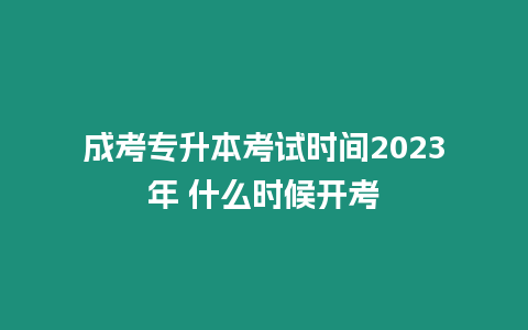 成考專升本考試時間2023年 什么時候開考