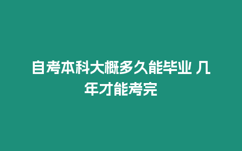 自考本科大概多久能畢業(yè) 幾年才能考完