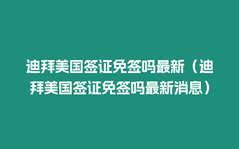 迪拜美國簽證免簽嗎最新（迪拜美國簽證免簽嗎最新消息）