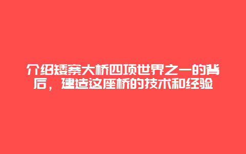 介紹矮寨大橋四項世界之一的背后，建造這座橋的技術(shù)和經(jīng)驗