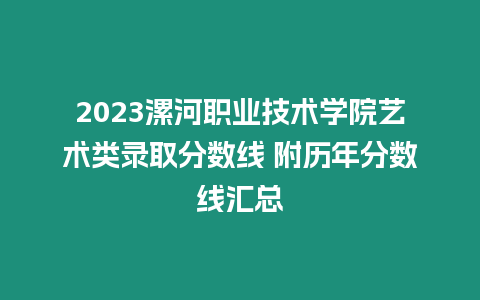 2023漯河職業(yè)技術(shù)學(xué)院藝術(shù)類錄取分?jǐn)?shù)線 附歷年分?jǐn)?shù)線匯總