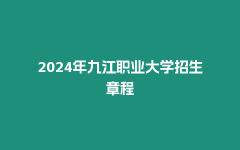 2024年九江職業(yè)大學(xué)招生章程