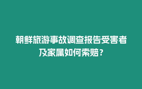 朝鮮旅游事故調查報告受害者及家屬如何索賠？