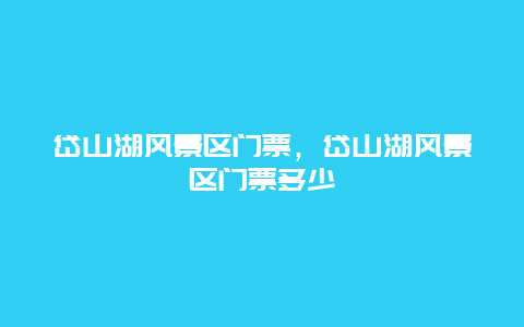 岱山湖風景區門票，岱山湖風景區門票多少