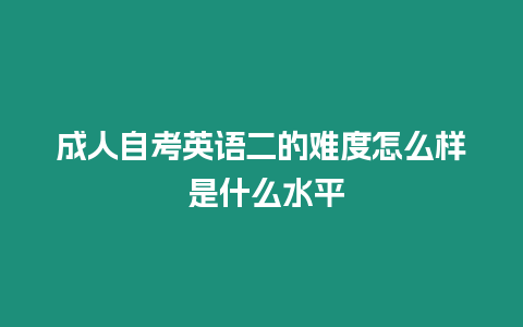 成人自考英語二的難度怎么樣 是什么水平