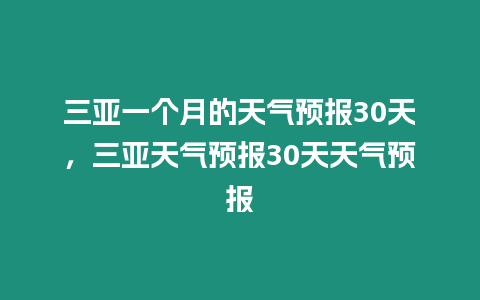 三亞一個月的天氣預報30天，三亞天氣預報30天天氣預報