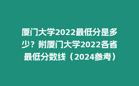 廈門大學2022最低分是多少？附廈門大學2022各省最低分數線（2024參考）