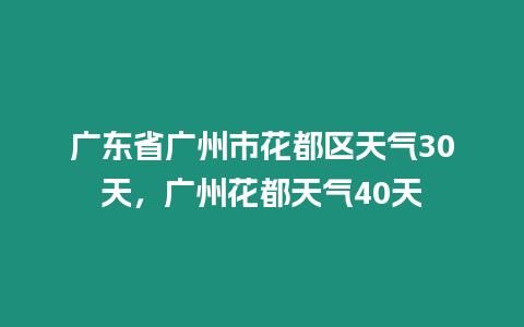 廣東省廣州市花都區天氣30天，廣州花都天氣40天