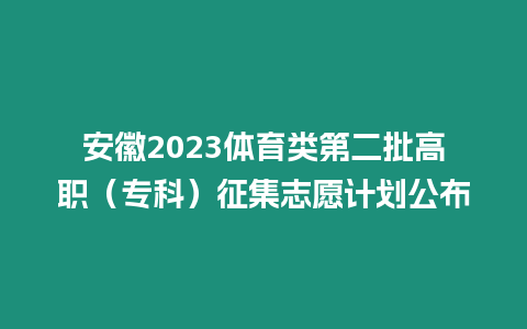 安徽2023體育類第二批高職（專科）征集志愿計劃公布