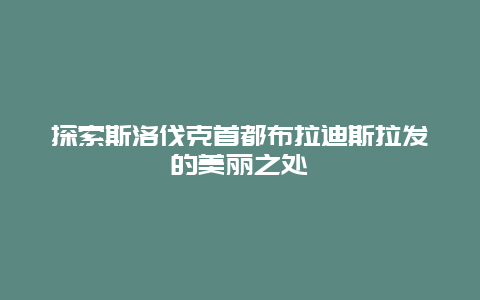 探索斯洛伐克首都布拉迪斯拉發的美麗之處